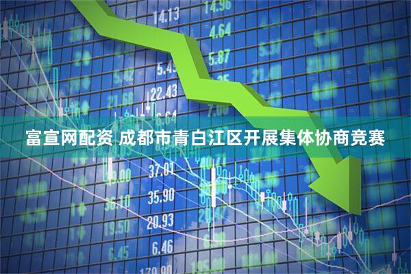 富宣网配资 成都市青白江区开展集体协商竞赛
