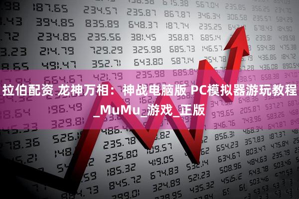 拉伯配资 龙神万相：神战电脑版 PC模拟器游玩教程_MuMu_游戏_正版
