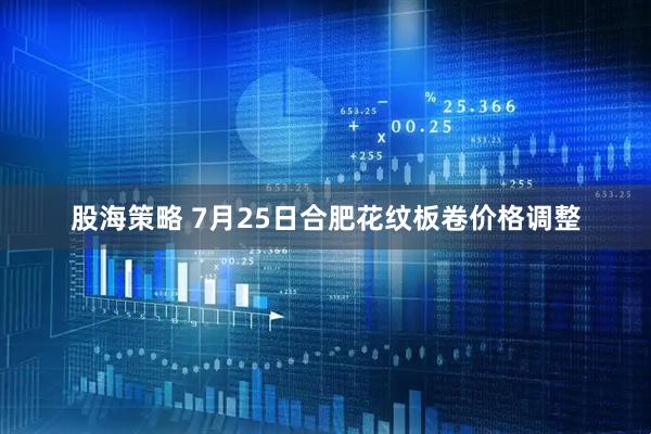 股海策略 7月25日合肥花纹板卷价格调整
