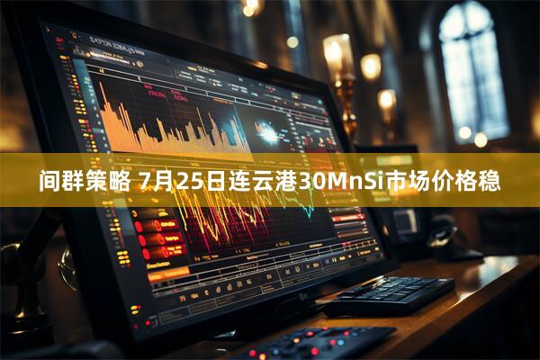间群策略 7月25日连云港30MnSi市场价格稳