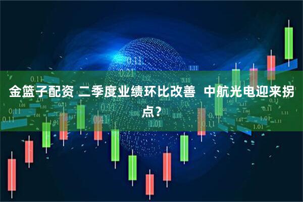 金篮子配资 二季度业绩环比改善  中航光电迎来拐点？