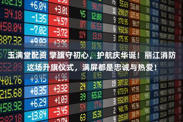 玉满堂配资 擎旗守初心,护航庆华诞!丽江消防这场升旗仪式,满屏都是忠诚与热爱!