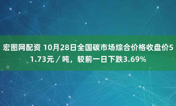宏图网配资 10月28日全国碳市场综合价格收盘价51.73元/吨,较前一日下跌3.69%