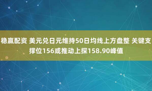 稳赢配资 美元兑日元维持50日均线上方盘整 关键支撑位156或推动上探158.90峰值
