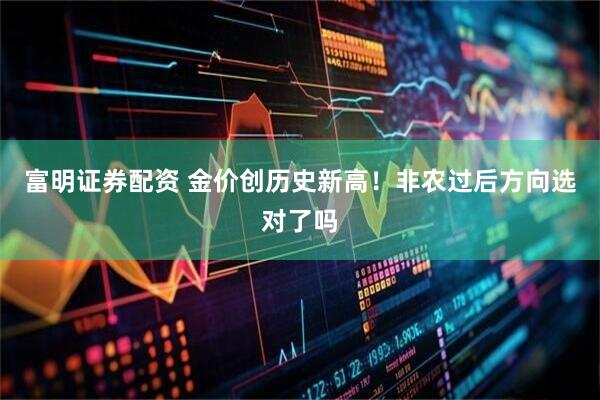 富明证券配资 金价创历史新高！非农过后方向选对了吗