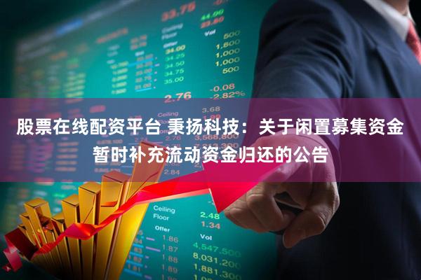 股票在线配资平台 秉扬科技：关于闲置募集资金暂时补充流动资金归还的公告