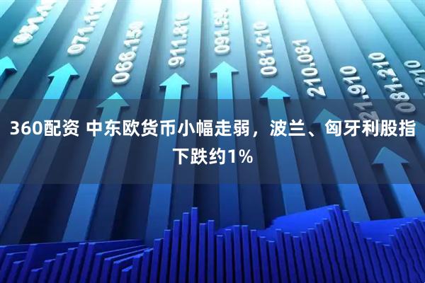 360配资 中东欧货币小幅走弱，波兰、匈牙利股指下跌约1%